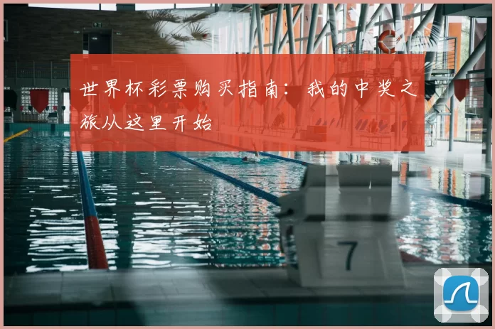 世界杯彩票购买指南:我的中奖之旅从这里开始