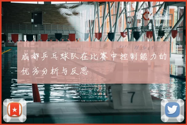 成都乒乓球队在比赛中控制能力的优劣分析与反思