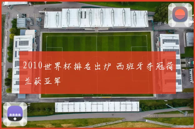 2010世界杯排名出炉 西班牙夺冠荷兰获亚军