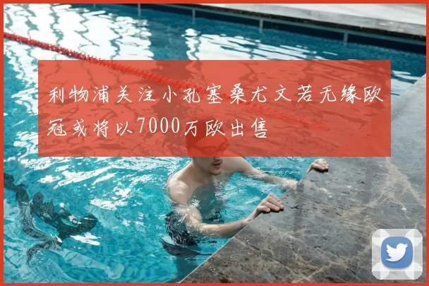 利物浦关注小孔塞桑尤文若无缘欧冠或将以7000万欧出售