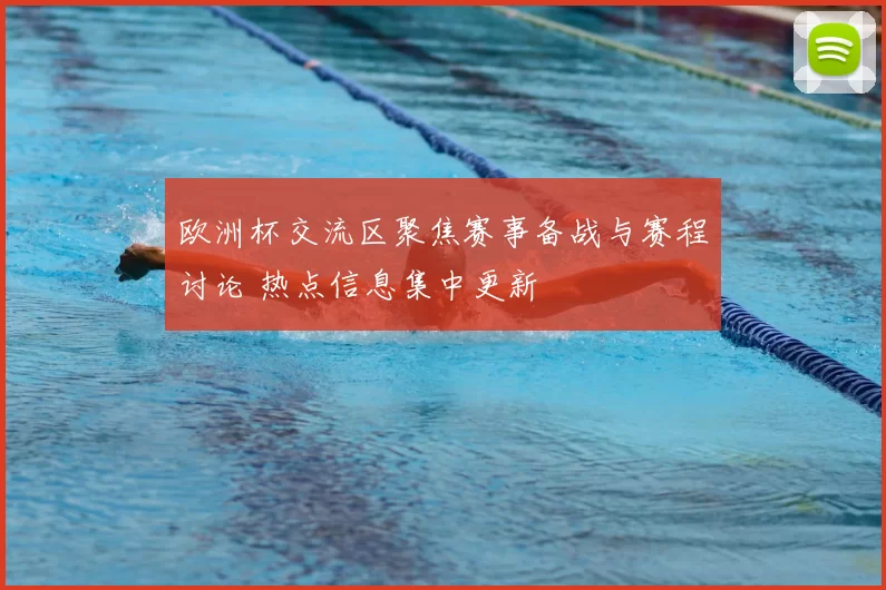 欧洲杯交流区聚焦赛事备战与赛程讨论 热点信息集中更新