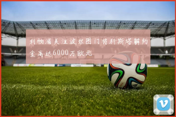 利物浦关注波尔图门将科斯塔解约金高达6000万欧元