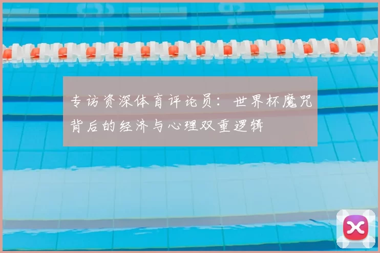 专访资深体育评论员：世界杯魔咒背后的经济与心理双重逻辑