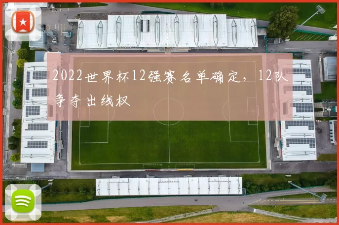2022世界杯12强赛名单确定,12队争夺出线权