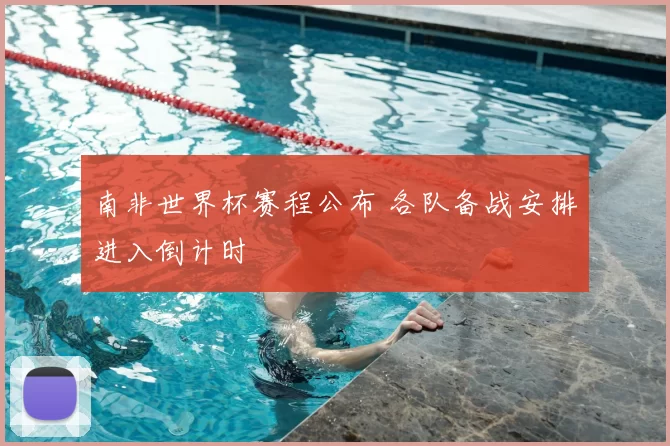 南非世界杯赛程公布 各队备战安排进入倒计时