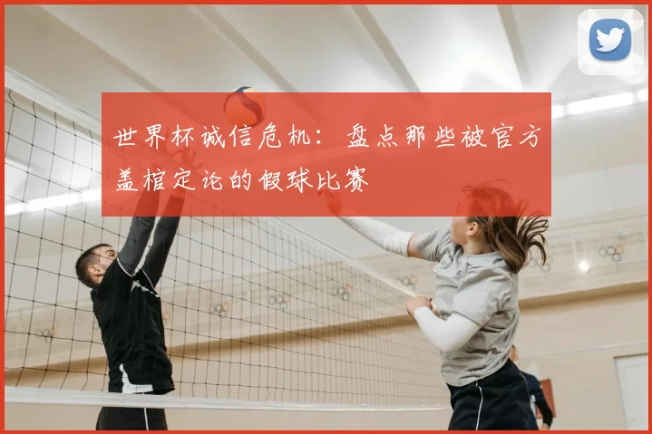 世界杯诚信危机：盘点那些被官方盖棺定论的假球比赛
