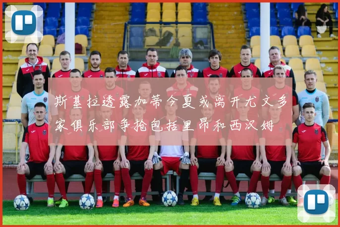 斯基拉透露加蒂今夏或离开尤文多家俱乐部争抢包括里昂和西汉姆