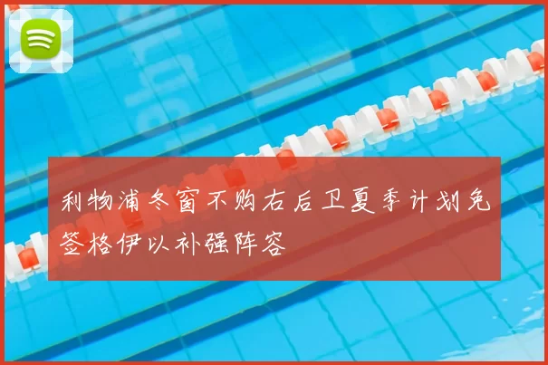 利物浦冬窗不购右后卫夏季计划免签格伊以补强阵容