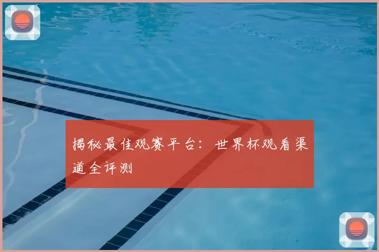 揭秘最佳观赛平台：世界杯观看渠道全评测