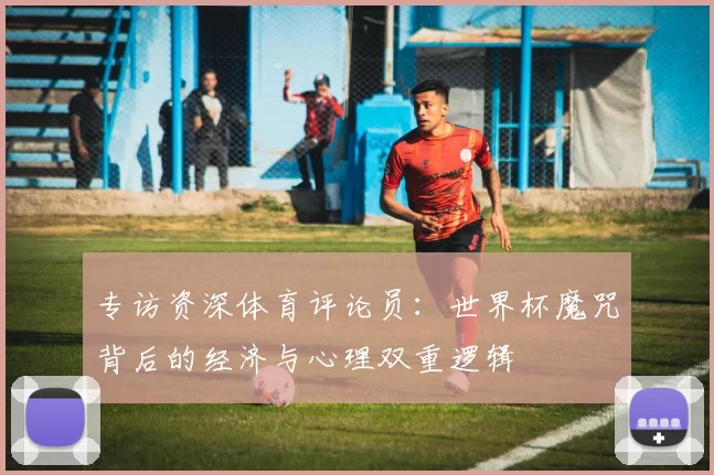 专访资深体育评论员：世界杯魔咒背后的经济与心理双重逻辑