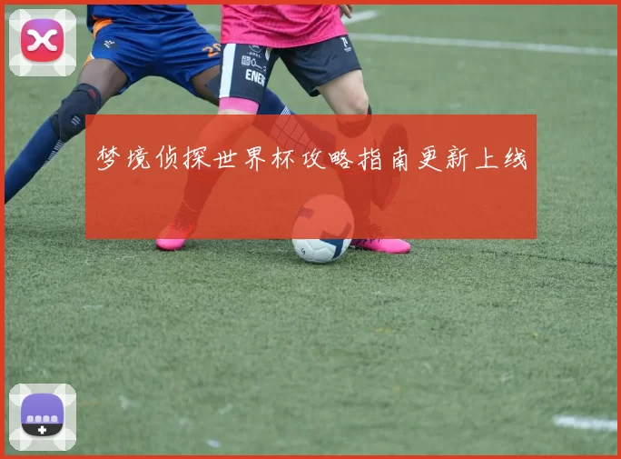 梦境侦探世界杯攻略指南更新上线