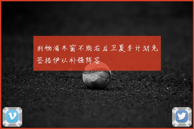 利物浦冬窗不购右后卫夏季计划免签格伊以补强阵容