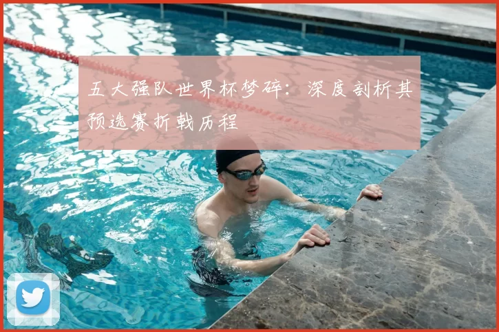 五大强队世界杯梦碎：深度剖析其预选赛折戟历程