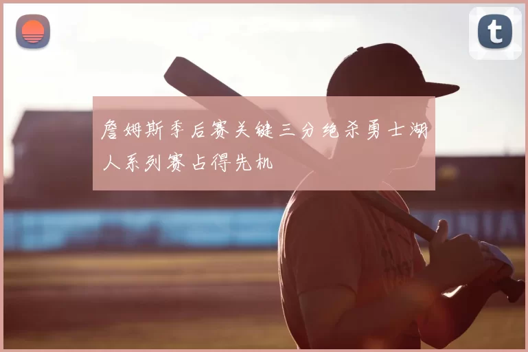 詹姆斯季后赛关键三分绝杀勇士湖人系列赛占得先机