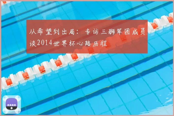 从希望到出局:专访三狮军团成员谈2014世界杯心路历程