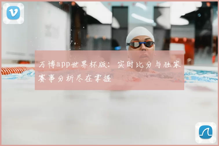万博app世界杯版：实时比分与独家赛事分析尽在掌握