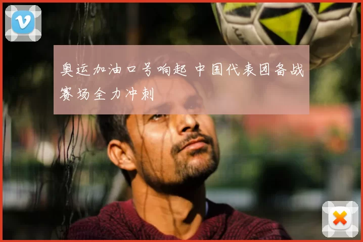 奥运加油口号响起 中国代表团备战赛场全力冲刺