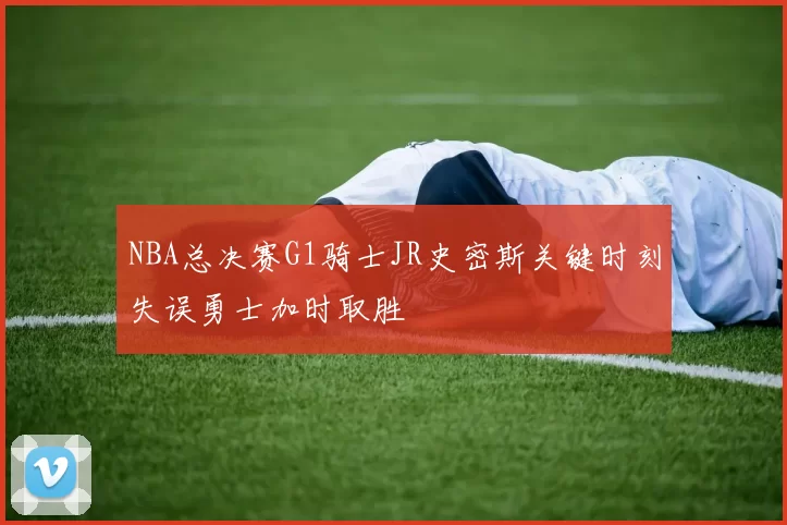 NBA总决赛G1骑士JR史密斯关键时刻失误勇士加时取胜