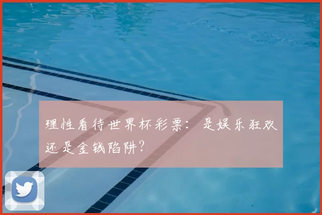 理性看待世界杯彩票:是娱乐狂欢还是金钱陷阱?