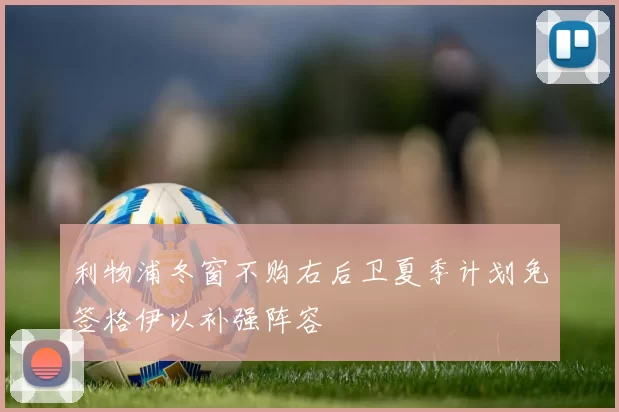 利物浦冬窗不购右后卫夏季计划免签格伊以补强阵容