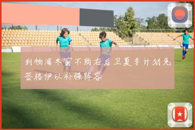 利物浦冬窗不购右后卫夏季计划免签格伊以补强阵容