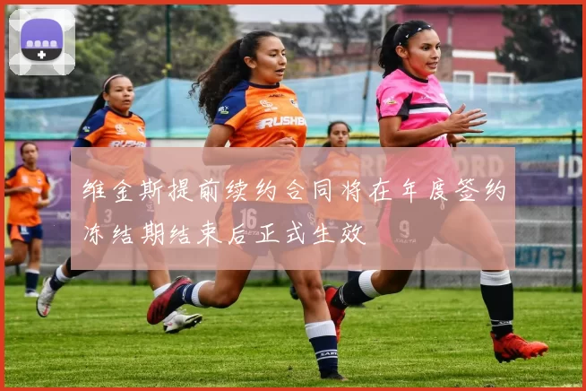 维金斯提前续约合同将在年度签约冻结期结束后正式生效
