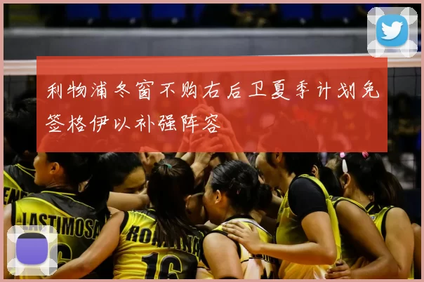 利物浦冬窗不购右后卫夏季计划免签格伊以补强阵容