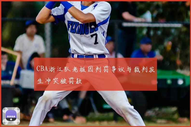 CBA浙江队老板因判罚争议与裁判发生冲突被罚款